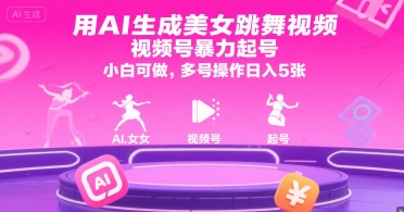 用AI生成美女跳舞视频，视频号暴力起号，小白可做，多号操作日入5张-创业项目网
