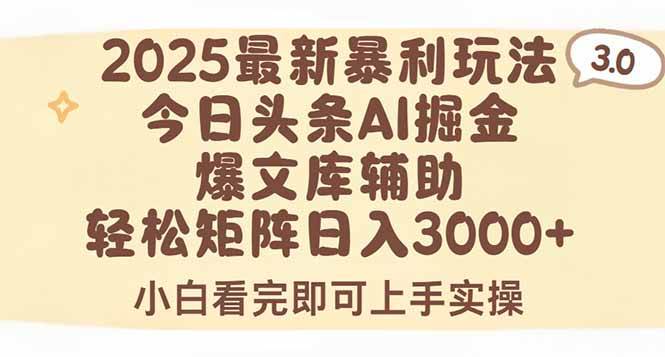 （15485期）2025年今日头条最新暴利玩法3.0，一键生成爆款，轻松实现矩阵日入3000+-创业项目网