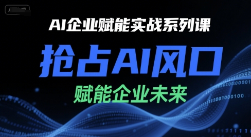 AI企业赋能实战系列课，抢占AI风口，赋能企业未来-创业项目网