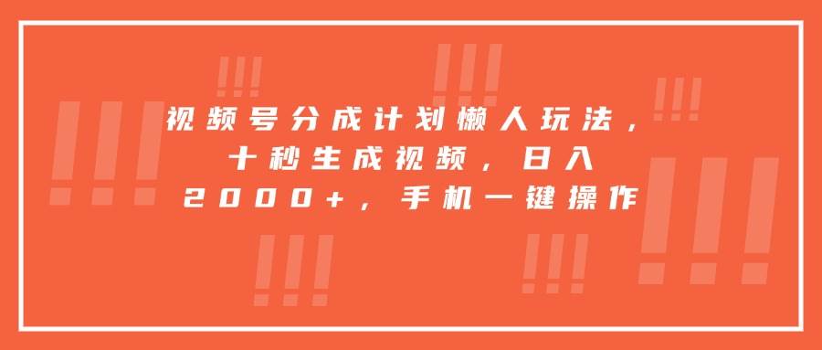 （15607期）视频号分成计划懒人玩法，十秒生成视频，日入2000+，手机一键操作-创业项目网