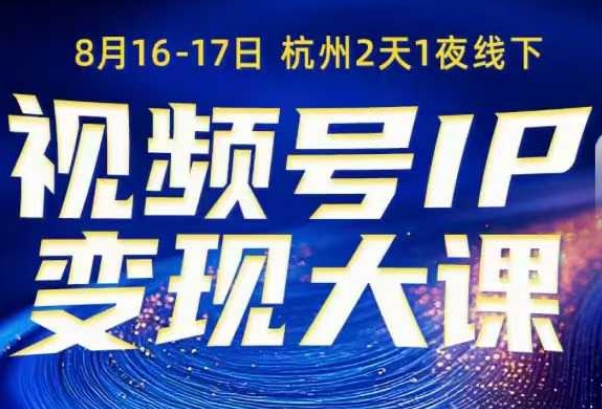 视频号ip变现大课8月16-17日线下课，一次性讲透视频号矩阵、投放、引流、转化的全流程SOP-创业项目网
