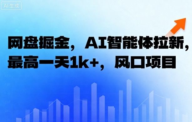 网盘掘金，AI智能体拉新，最高一天1k+，风口项目-创业项目网