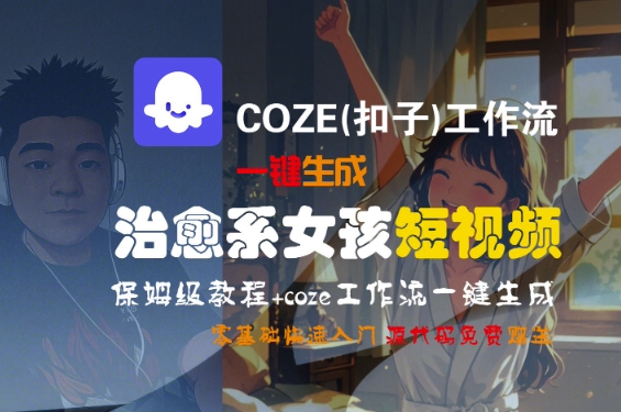 COZE(扣子)工作流一键生成治愈系女孩短视频，保姆级教程，零基础快速入门-创业项目网