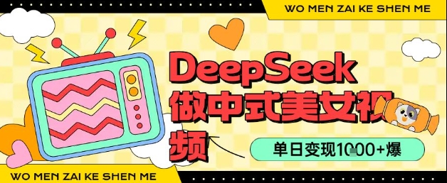 用DeepSeek制作中式美女视频，单日变现1k+，高质量作品引爆流量-创业项目网
