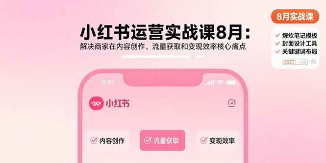 （15822期）小红书运营实战课8月：解决商家在内容创作、流量获取和变现效率核心痛点-创业项目网