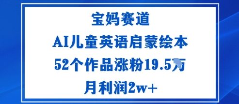 宝妈赛道：AI儿童英语启蒙绘本52个作品涨粉19.5W月利润2w+-创业项目网
