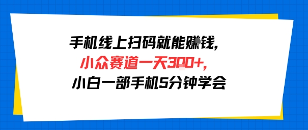 手机线上扫码就能挣钱，小众赛道一天3张+，小白一部手机5分钟学会-创业项目网