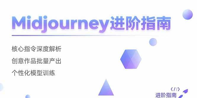 （15514期）Midjourney进阶指南：核心指令深度解析 创意作品批量产出 个性化模型训练-创业项目网