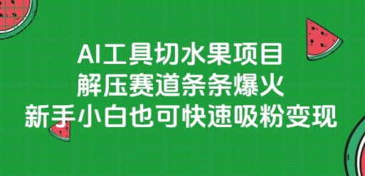 AI工具切水果项目，解压赛道条条爆火，新手小白也可快速吸粉变现-创业项目网