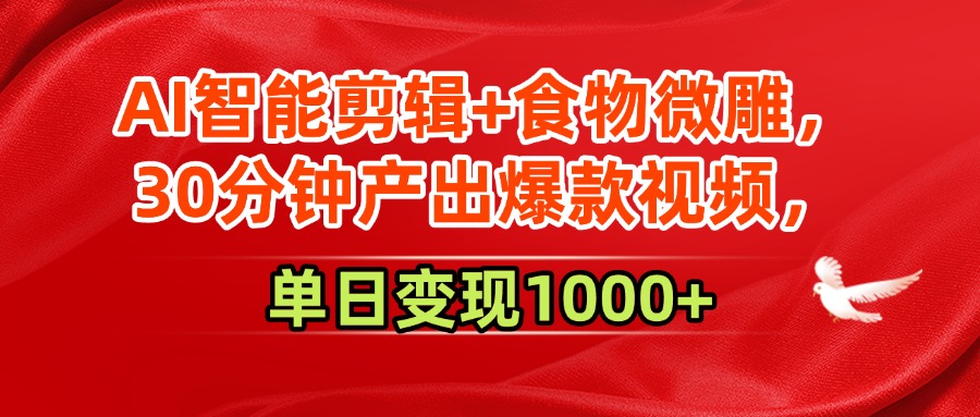 AI智能剪辑+食物微雕，30分钟产出爆款视频，单日变现1000+-创业项目网