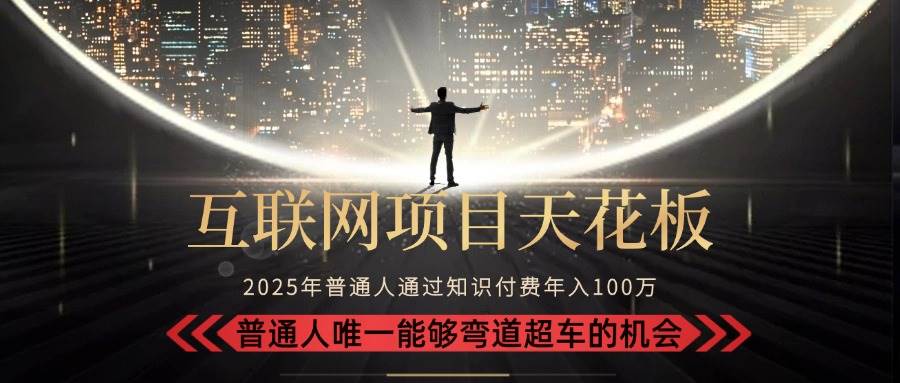 （15361期）2025“互联网项目天花板”：不做韭菜，做镰刀！“月入 10W+ 普通人弯道…-创业项目网