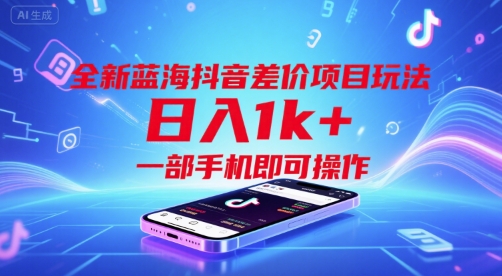 全新蓝海抖音差价项目玩法，日入1k+，一部手机即可操作【揭秘】-创业项目网
