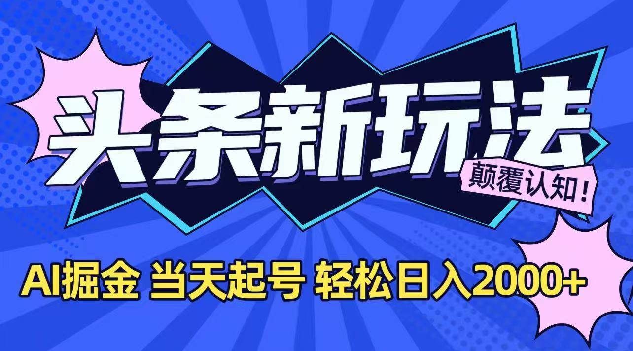 （15322期）今日头条最新掘金玩法，AI辅助，当天起号，第二天见收益，轻松日入2000+-创业项目网