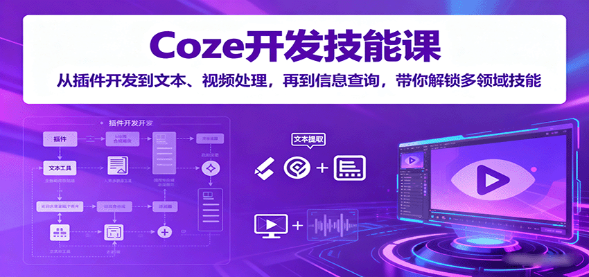 Coze开发技能课：从插件开发到文本、视频处理，再到信息查询，带你解锁多领域技能-创业项目网