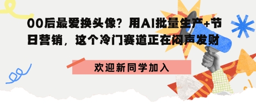 00后最爱换头像?用AI批量生产+节日营销,实现闷声发财