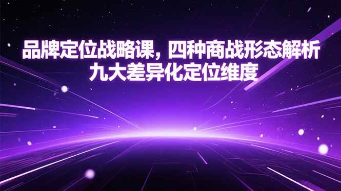 （15304期）品牌定位战略课，四种商战形态解析，九大差异化定位维度-创业项目网