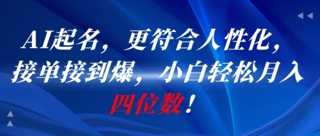 AI一键起名，更符合人性化，接单接到爆，小白轻松月入四位数!-创业项目网