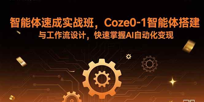 (15916期)智能体速成实战班,Coze0-1智能体搭建与工作流设计,快速掌握AI自动化变现-创业项目网
