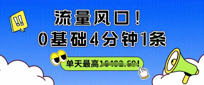 流量风口！0基础4分钟1条，单天最高收益1k+-创业项目网