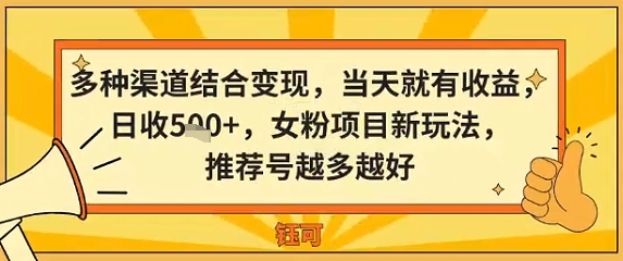 多种渠道结合变现，当天就有收益，日收5张+，女粉项目新玩法，推荐号越多越好-创业项目网