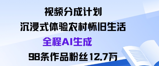 视频分成计划：沉浸式体验农村怀旧生活全程AI生成98条作品粉丝12.7W-创业项目网
