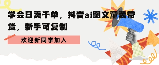 学会日卖千单，抖音ai图文童装带货，新手可复制-创业项目网