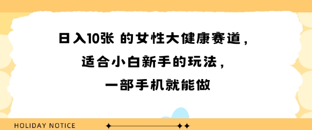 女性大健康赛道，适合小白新手的玩法，一部手机就能做，日入多张-创业项目网