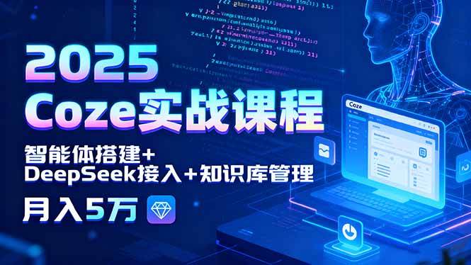 （15966期）2025 Coze实战课程，智能体搭建+DeepSeek接入+知识库管理，月入5万-创业项目网