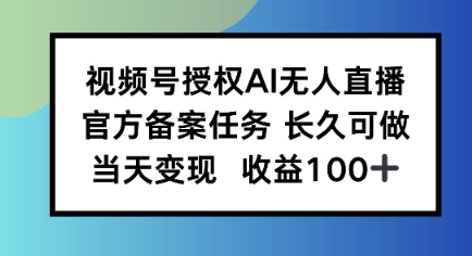 视频号授权AI无人挂播任务，长久稳定 官方备案任务，当天上手日入100+-创业项目网