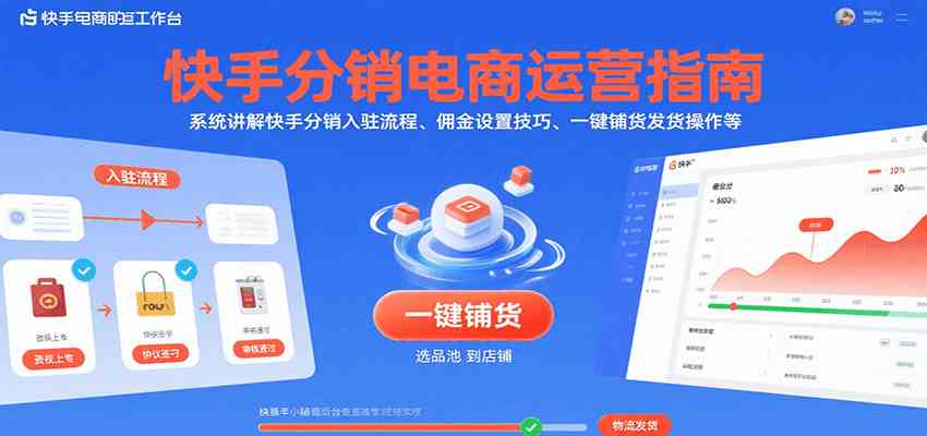 快手分销电商运营指南，系统讲解快手分销入驻流程、佣金设置技巧、一键铺货发货操作等-创业项目网