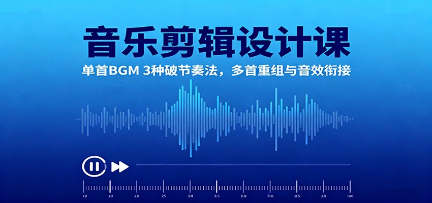 音乐剪辑设计课：单首BGM 3种破节奏法，多首重组与音效衔接-创业项目网