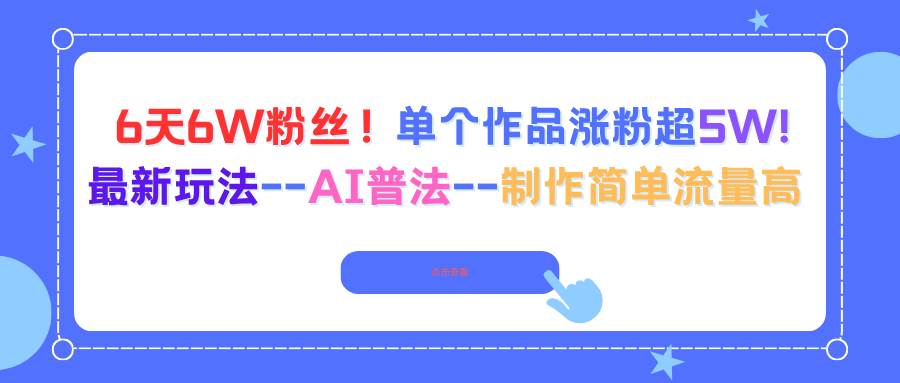 （16340期）6天6W粉丝！单个作品涨粉超5W!最新玩法–AI普法–制作简单流量高-创业项目网