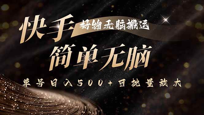 （15967期）快手好物无脑搬运，最新技术一键100%原创，单号日入500+可批量放大-创业项目网
