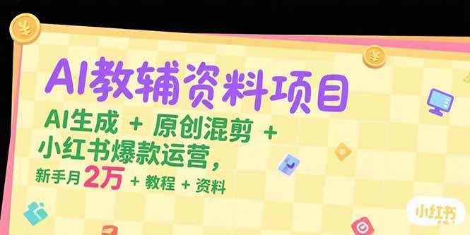 （15343期）AI教辅资料项目，AI生成+原创混剪+小红书爆款运营，新手月入2万+教程+资料-创业项目网