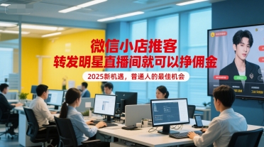 微信小店推客，转发明星直播间就可以挣佣金，2025新机遇，普通人的最佳机会-创业项目网
