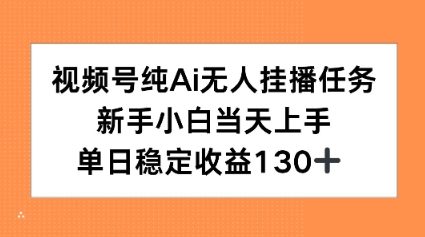 视频号纯AI无人挂播任务，新手小白当天上手，单日稳定收益130+-创业项目网