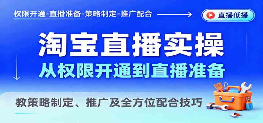淘宝直播实操，从权限开通到直播准备，教策略制定、推广及全方位配合技巧-创业项目网