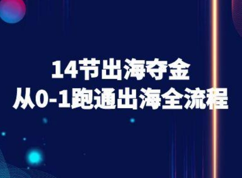 14节出海夺金从0-1跑通出海全流程-跨境电商教程-创业项目网