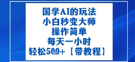 国学AI的玩法，小白秒变大师，操作简单，每天一小时，轻松5张+【附带教程】-创业项目网