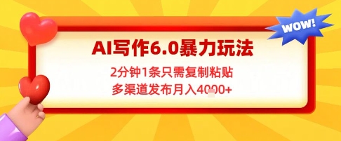 AI写作6.0暴力玩法，2分钟1条只需复制粘贴，多渠道发布月入4k+-创业项目网