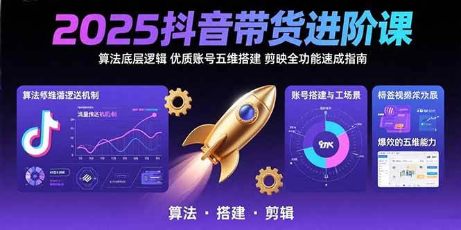 （15571期）2025抖音带货进阶课：算法底层逻辑,优质账号五维搭建,剪映全功能速成指南-创业项目网
