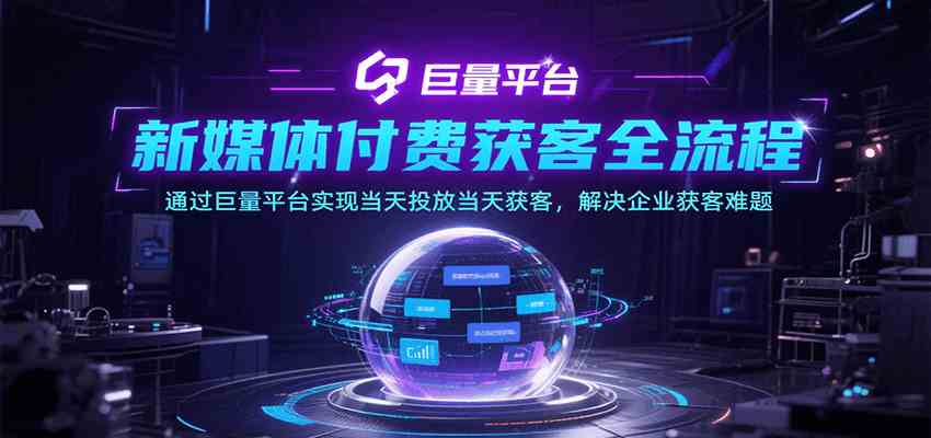 新媒体付费获客全流程，通过巨量平台实现当天投放当天获客，解决企业获客难题-创业项目网