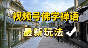 视频号佛学禅语最新玩法，纯原创视频，每天1小时，月入过W，适合宝妈、上班族、大学生-创业项目网