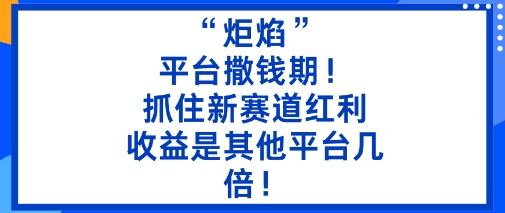 “炬焰”：平台撒钱期！抓住新赛道红利，5分钟二创内容，收益是其他平台几倍！-创业项目网