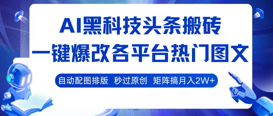 AI黑科技头条搬砖，一键爆改各平台热门图文 自动配图排版，秒过原创！矩阵搞月入2W+-创业项目网