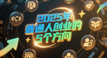 付费文章：2025年普通人创业的5个方向-创业项目网