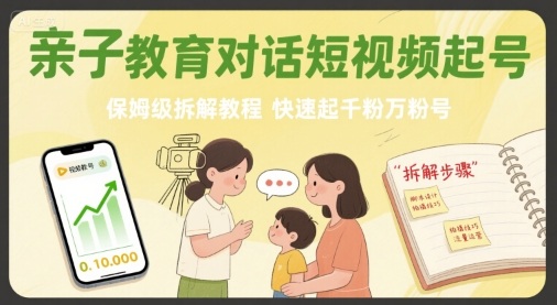亲子教育对话短视频起号，保姆级拆解教程，快速起千粉万粉号-创业项目网