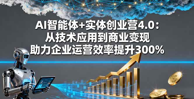 （16238期）AI智能体+实体创业营4.0：从技术应用到商业变现 助力企业运营效率提升300%-创业项目网