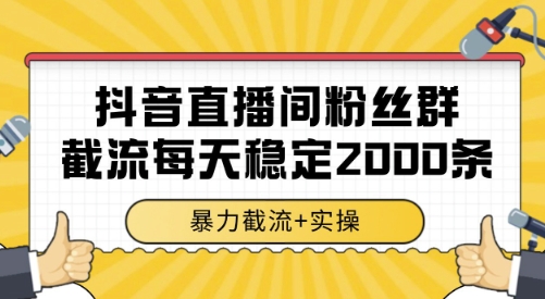 抖音直播间粉丝群截流，稳定采集数据全行业通用 2000条数据一天【揭秘】-创业项目网