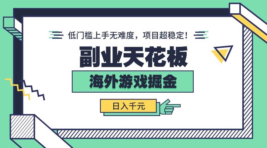 （15965期）副业天花板！海外游戏掘金：日入千元，低门槛上手无难度，项目超稳定！-创业项目网